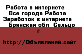 ..Работа в интернете   - Все города Работа » Заработок в интернете   . Брянская обл.,Сельцо г.